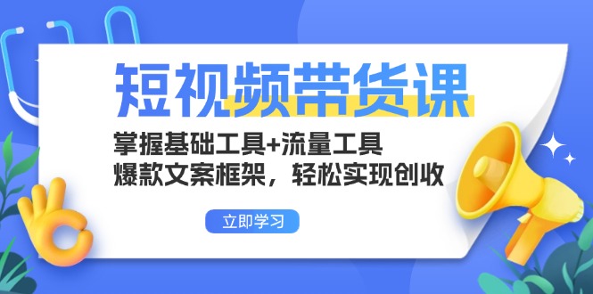 短视频带货课：掌握基础工具+流量工具，爆款文案框架，轻松实现创收 - 中创网