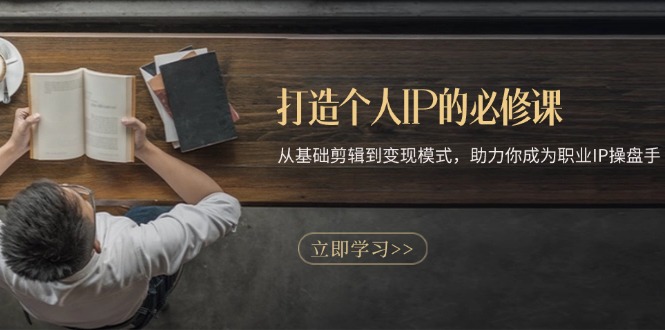 打造个人IP的必修课：从基础剪辑到变现模式，助力你成为职业IP操盘手 - 中创网
