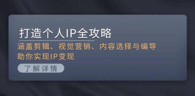 打造个人IP全攻略：涵盖剪辑、视觉营销、内容选择与编导，助你实现IP变现 - 中创网