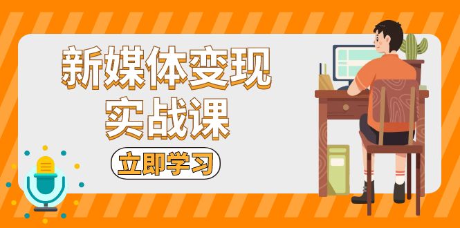 新媒体变现实战课：短视频+直播带货，拍摄、剪辑、引流、带货等 - 中创网