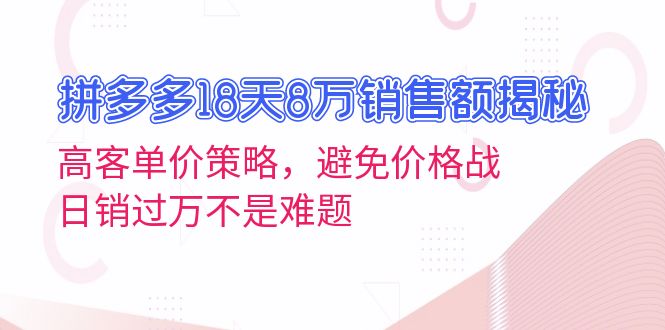 拼多多18天8万销售额揭秘：高客单价策略，避免价格战，日销过万不是难题 - 中创网