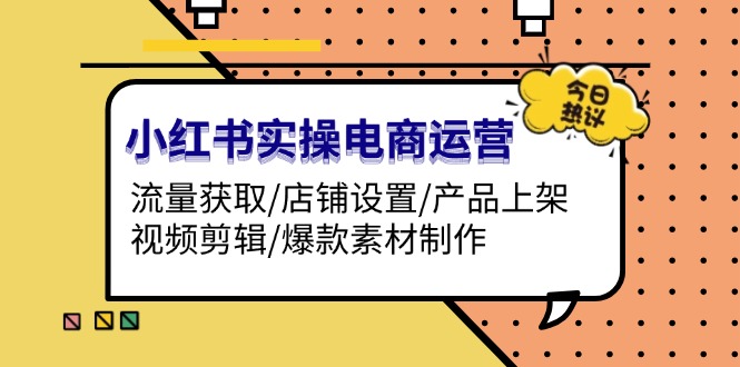 小红书实操电商运营：流量获取/店铺设置/产品上架/视频剪辑/爆款素材制作 - 中创网