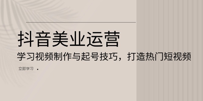 抖音美业运营：学习视频制作与起号技巧，打造热门短视频 - 中创网