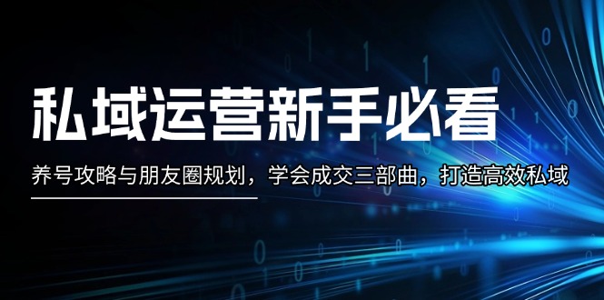 私域运营新手必看：养号攻略与朋友圈规划，学会成交三部曲，打造高效私域 - 中创网