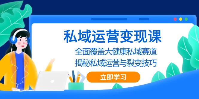 私域 运营变现课，全面覆盖大健康私域赛道，揭秘私域 运营与裂变技巧 - 中创网