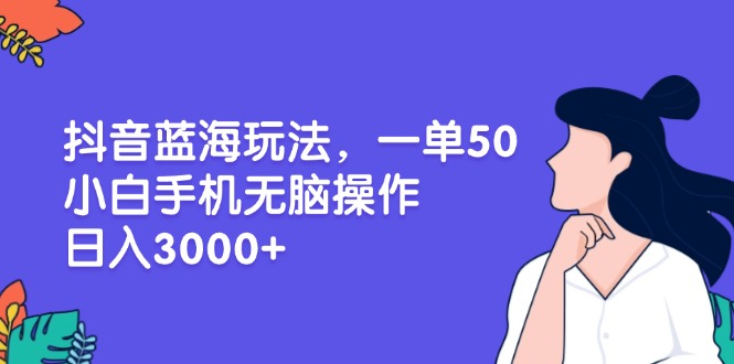 抖音蓝海玩法，一单50，小白手机无脑操作，日入3000+ - 中创网