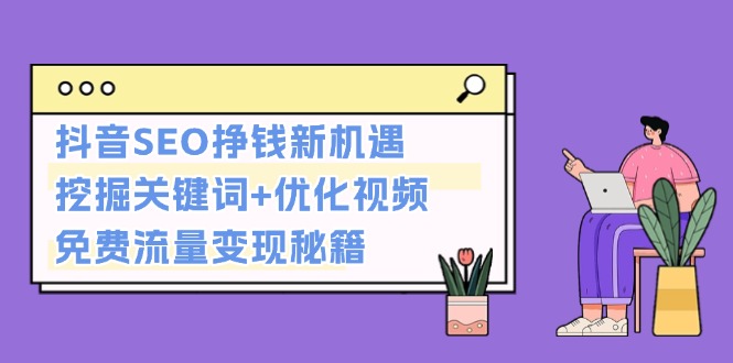 抖音SEO挣钱新机遇：挖掘关键词+优化视频，免费流量变现秘籍 - 中创网