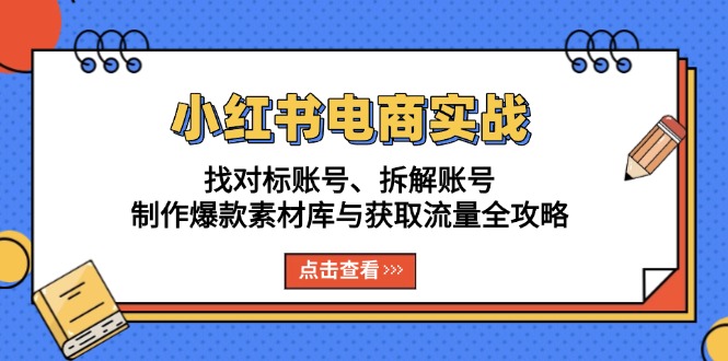 小红书电商实战：找对标账号、拆解账号、制作爆款素材库与获取流量全攻略 - 中创网