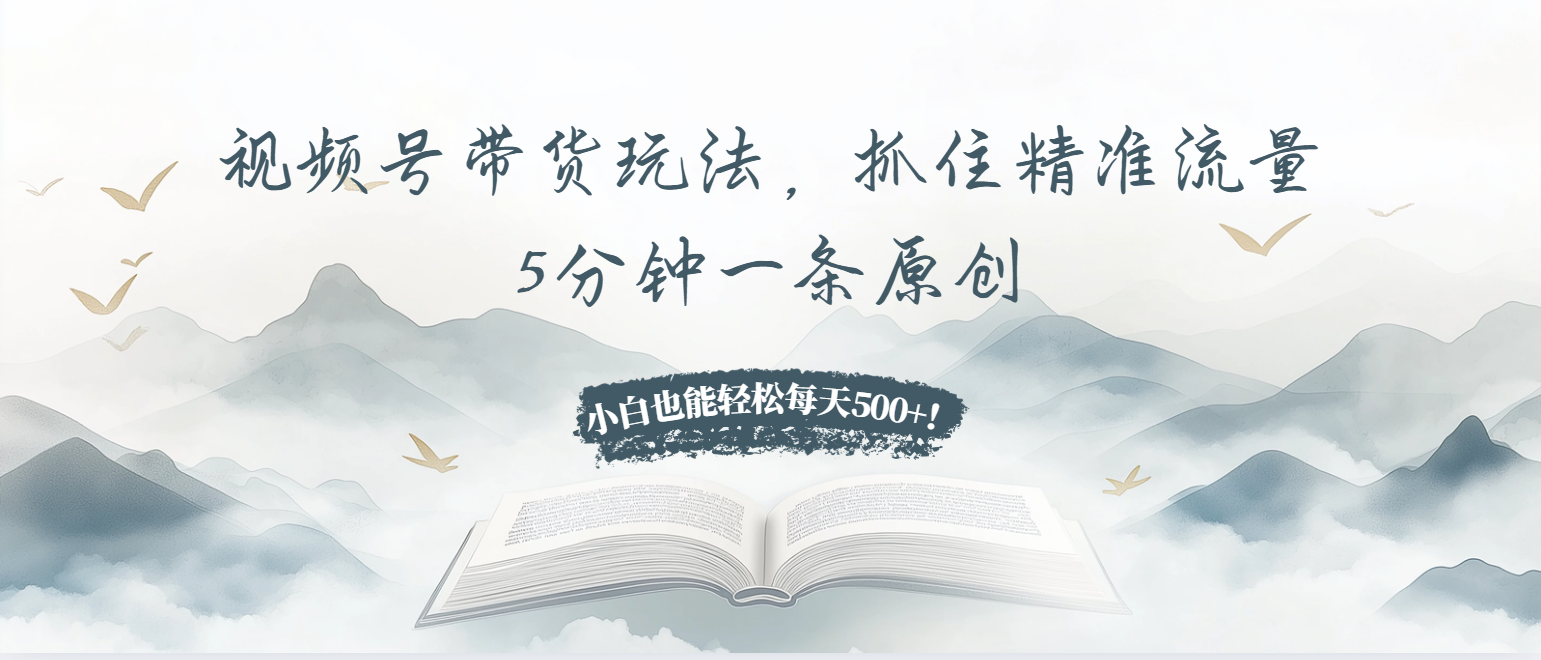 视频号带货玩法，抓住精准流量，5分钟一条原创，小白也能轻松每天500+！ - 中创网