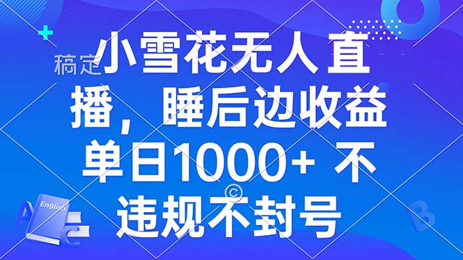小雪花无人直播 睡后收益单日1000+ 零粉丝新号开播 不违规 看完就会 - 中创网