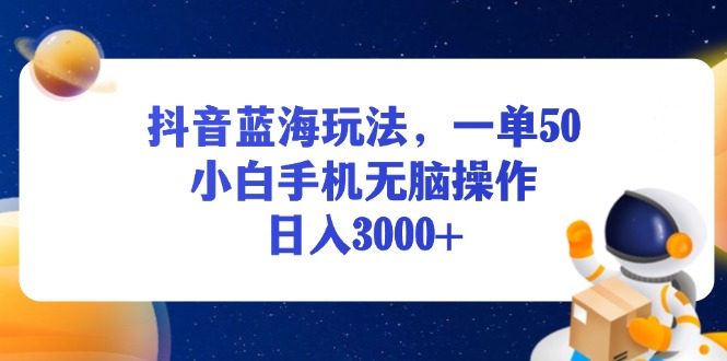 抖音蓝海玩法，一单50，小白手机无脑操作，日入3000+ - 中创网