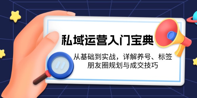 私域运营入门宝典：从基础到实战，详解养号、标签、朋友圈规划与成交技巧 - 中创网