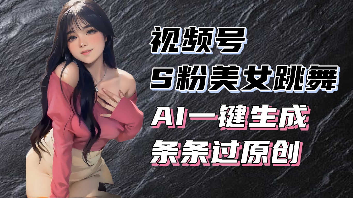 揭秘视频号S粉美女跳舞赛道，一键生成原创视频，收益翻倍！ - 中创网