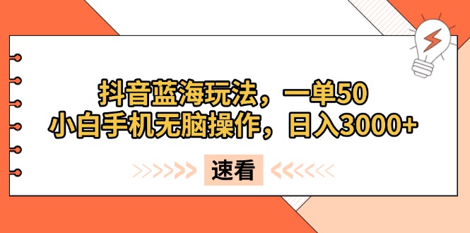 抖音蓝海玩法，一单50，小白手机无脑操作，日入3000+ - 中创网