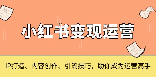 小红书变现运营，IP打造、内容创作、引流技巧，助你成为运营高手 - 中创网