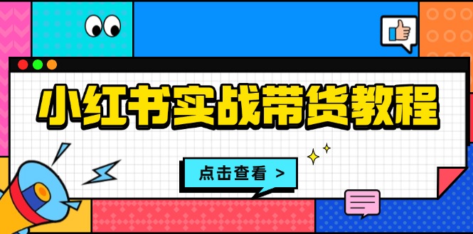 小红书实战带货教程：从开店到选品、笔记制作、发货、售后等全方位指导 - 中创网
