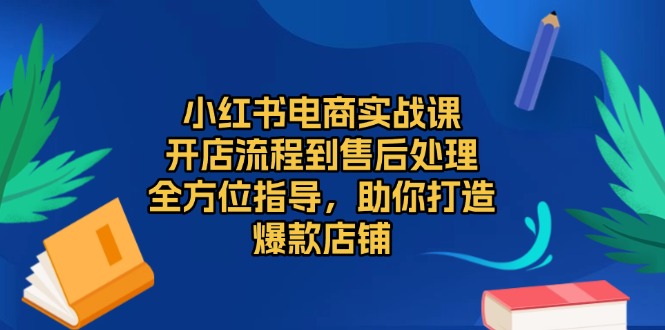 小红书电商实战课，开店流程到售后处理，全方位指导，助你打造爆款店铺 - 中创网
