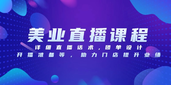 美业直播课程，详细直播话术,团单设计,开播准备等，助力门店提升业绩 - 中创网