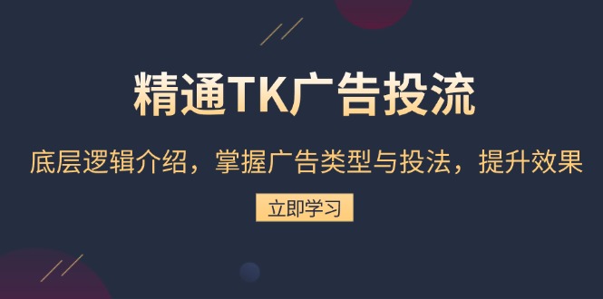 精通TK广告投流：底层逻辑介绍，掌握广告类型与投法，提升效果 - 中创网