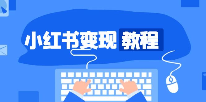 小红书变现教程，精准账号定位，开启赚钱之旅，打造爆款账号 - 中创网