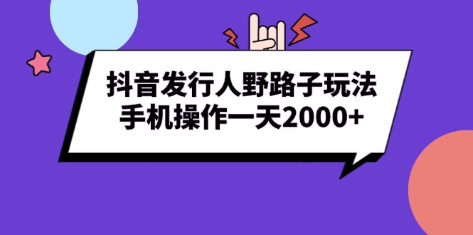 抖音发行人野路子玩法，手机操作一天2000+ - 中创网
