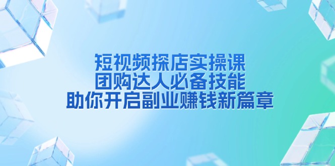 短视频探店实操课，团购达人必备技能，助你开启副业赚钱新篇章 - 中创网