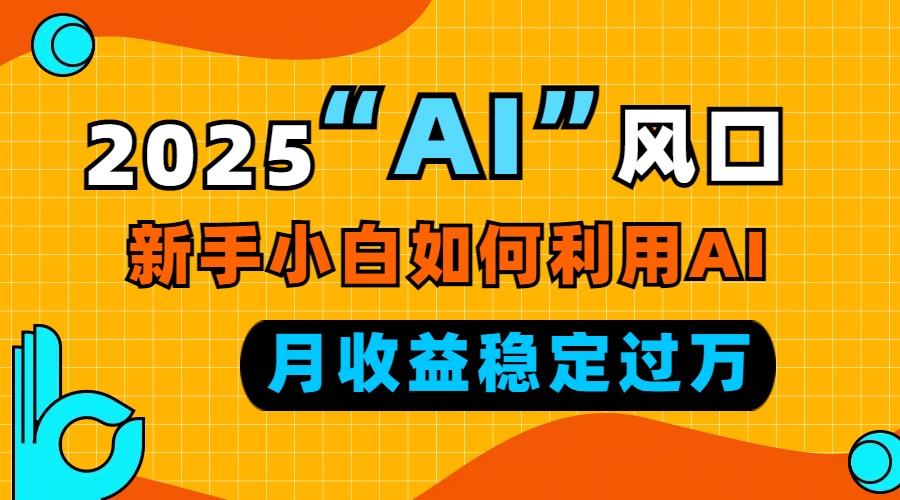 2025“ AI ”风口，新手小白如何利用ai，每月收益稳定过万 - 中创网