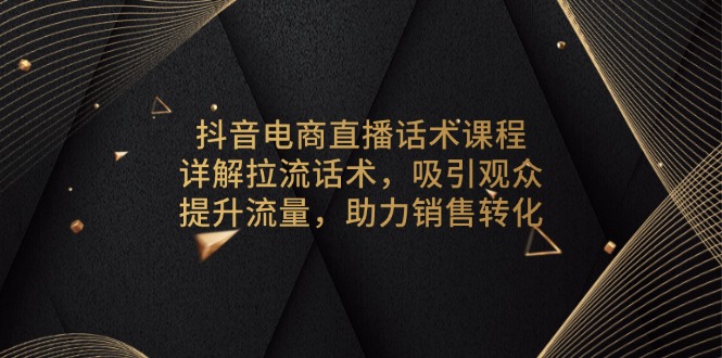 抖音电商直播话术课程，详解拉流话术，吸引观众，提升流量，助力销售转化 - 中创网