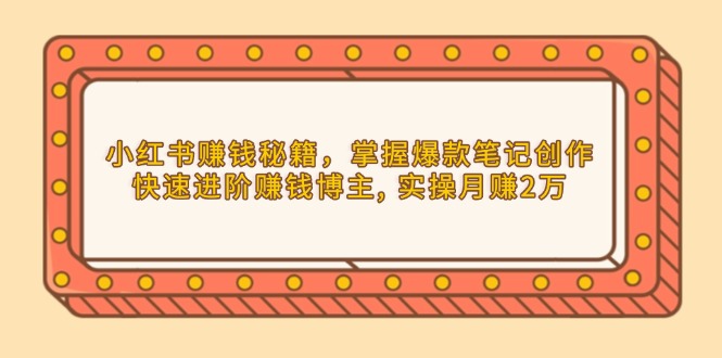 小红书赚钱秘籍，掌握爆款笔记创作，快速进阶赚钱博主, 实操月赚2万 - 中创网