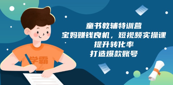 童书教辅特训营，宝妈赚钱良机，短视频实操课，提升转化率，打造爆款账号 - 中创网