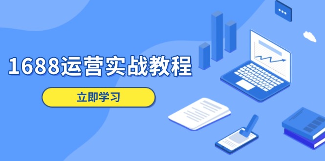 1688运营实战教程：店铺定位/商品管理/爆款打造/数字营销/客户服务等 - 中创网