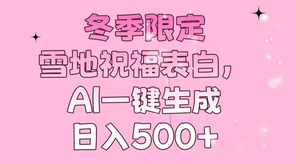 冬季限定，雪地祝福表白，AI一键生成，日入500+ - 中创网