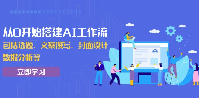 从0开始搭建AI工作流，包括选题、文案撰写、封面设计、数据分析等 - 中创网
