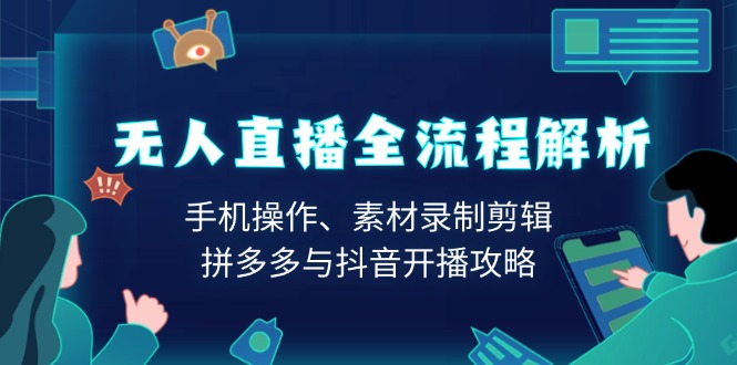 无人直播全流程解析：手机操作、素材录制剪辑、拼多多与抖音开播攻略 - 中创网