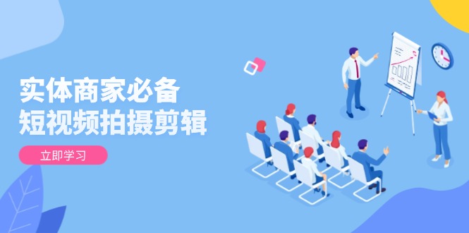 实体商家必备！短视频拍摄剪辑，从基础到进阶 全面提升视频质量与获客效果 - 中创网