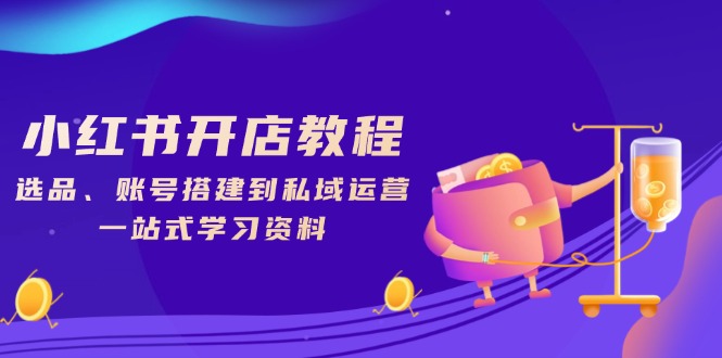 小红书开店教程，选品、账号搭建到私域运营，一站式学习资料 - 中创网