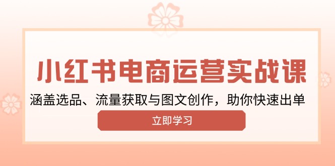 小红书变现运营实战课，涵盖选品、流量获取与图文创作，助你快速出单 - 中创网