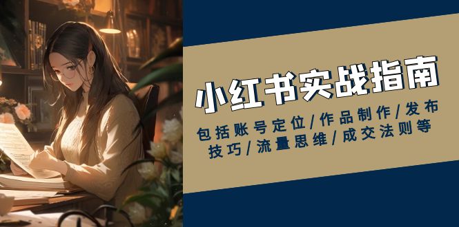 小红书实战指南，包括账号定位/作品制作/发布技巧/流量思维/成交法则等 - 中创网