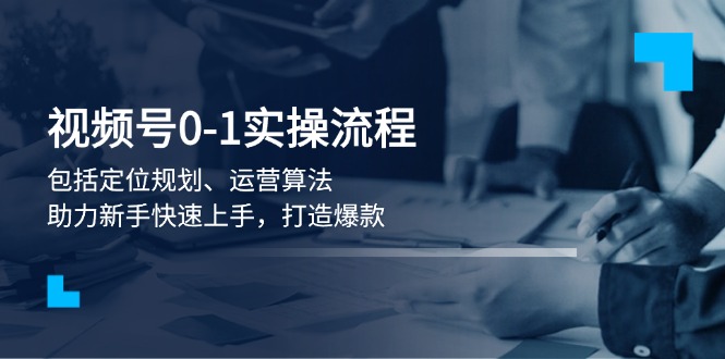 视频号0-1实战流程，包括定位规划、运营算法，助力新手快速上手，打造爆款 - 中创网
