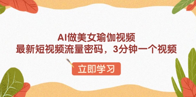AI做美女瑜伽视频，最新短视频流量密码，3分钟一个视频 - 中创网