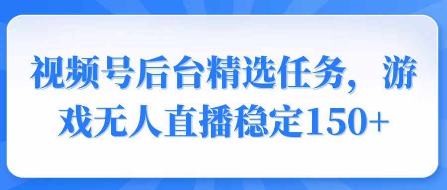视频号精选变现任务，游戏无人直播稳定150+ - 中创网