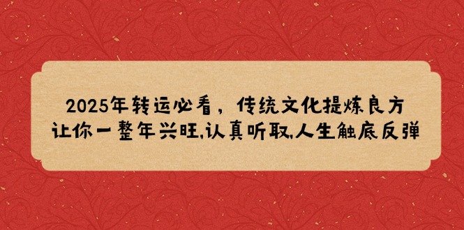 2025年转运必看，传统文化提炼良方,让你一整年兴旺,认真听取,人生触底反弹 - 中创网