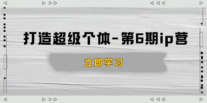 打造 超级个体-第6期ip营：商业认知,产品设计,成交演练,解决知识变现难题 - 中创网
