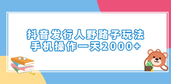 抖音发行人野路子玩法，手机操作一天2000+ - 中创网