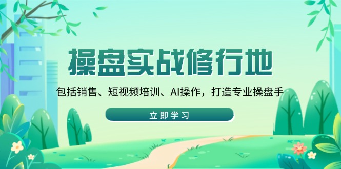 操盘实战修行地：包括销售、短视频培训、AI操作，打造专业操盘手 - 中创网