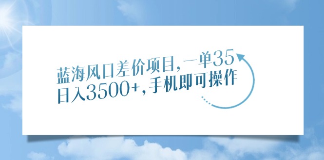 蓝海风口差价项目，一单35，日入3500+，手机即可操作 - 中创网