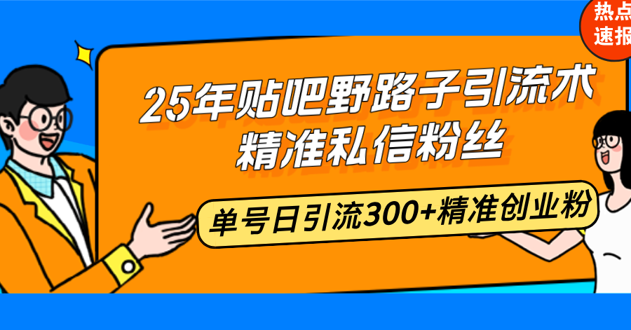 25年贴吧野路子引流术，精准私信粉丝，单号日引流300+精准创业粉 - 中创网