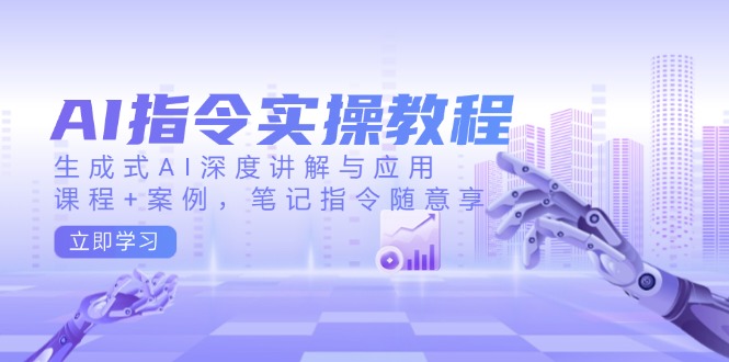 AI指令实操教程，生成式AI深度讲解与应用，课程+案例，笔记指令随意享 - 中创网
