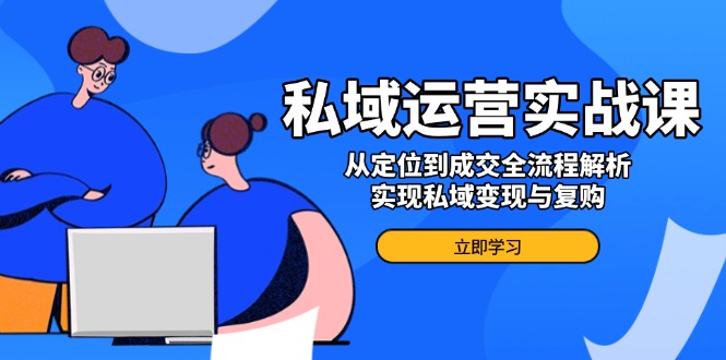 私域运营实战课，从定位到成交全流程解析，实现私域变现与复购 - 中创网