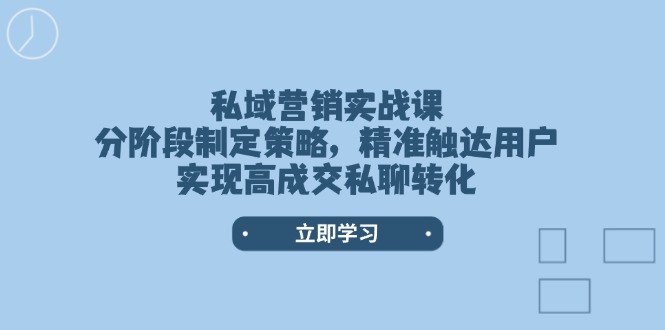 私域营销实战课，分阶段制定策略，精准触达用户，实现高成交私聊转化 - 中创网